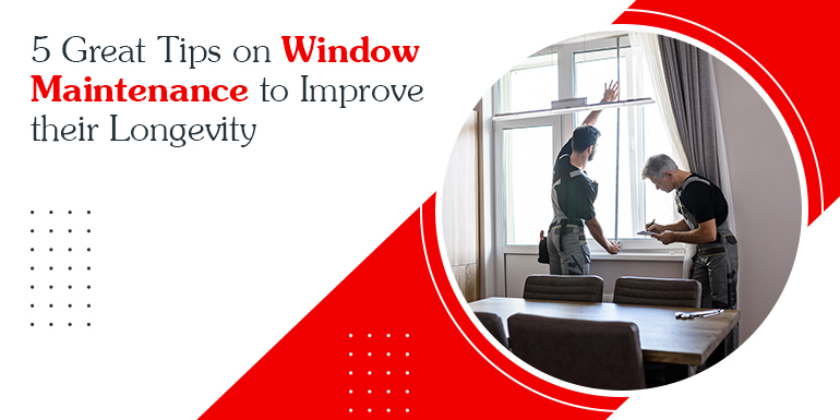 5 Great Tips on Window Maintenance to Improve their Longevity