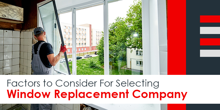 Factors to Consider For Selecting Window Replacement Company